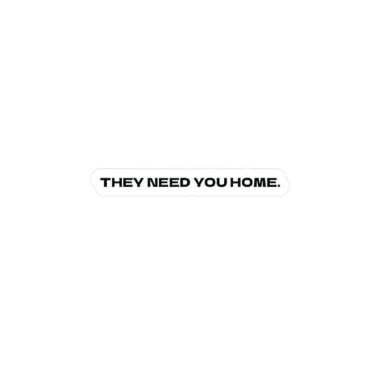 THEY NEED YOU HOME.